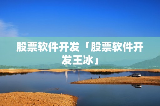 股票软件开发「股票软件开发王冰」 股票软件开发「股票软件开发王冰」