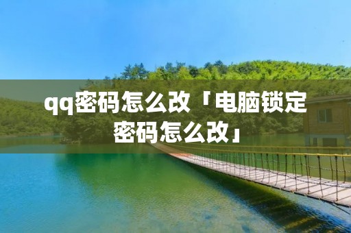 qq密码怎么改「电脑锁定密码怎么改」