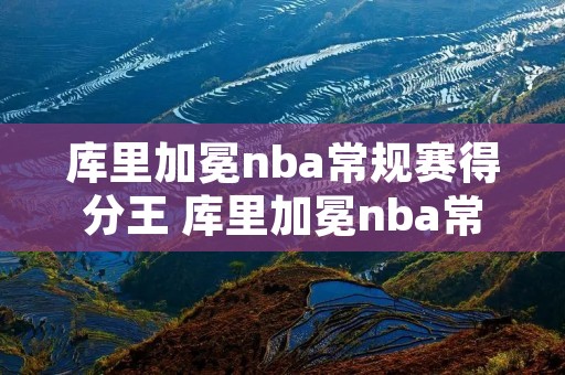 库里加冕nba常规赛得分王 库里加冕nba常规赛得分王图片