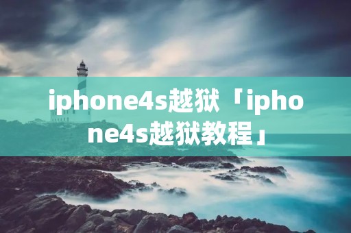 iphone4s越狱「iphone4s越狱教程」