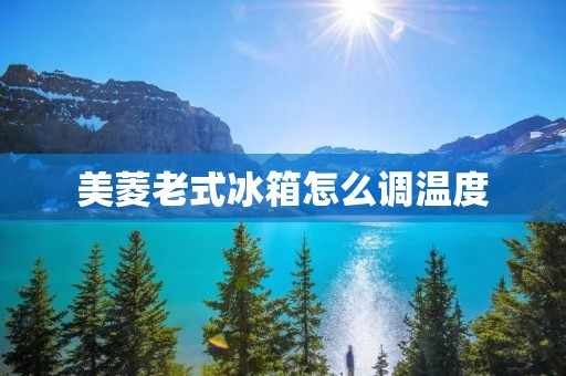 美菱老式冰箱怎么调温度