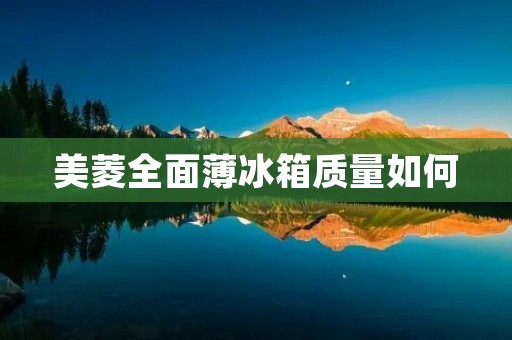 美菱全面薄冰箱质量如何