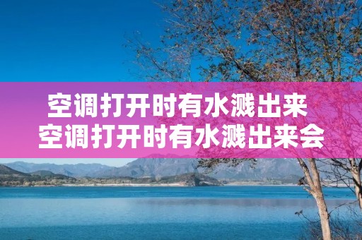 空调打开时有水溅出来 空调打开时有水溅出来会不会爆炸
