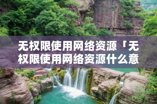 无权限使用网络资源「无权限使用网络资源什么意思」 无权限使用网络资源「无权限使用网络资源什么意思」