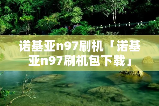 诺基亚n97刷机「诺基亚n97刷机包下载」