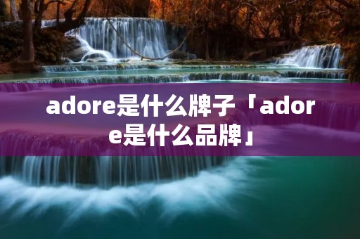 adore是什么牌子「adore是什么品牌」