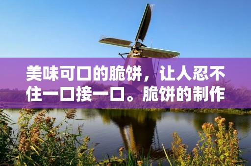 美味可口的脆饼，让人忍不住一口接一口。脆饼的制作方法多种多样，可以根据个人口味和喜好进行调整。下面将详细介绍几种常见的脆饼制作方法。