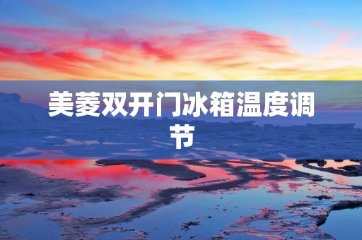 美菱**门冰箱温度调节:为您打造最佳食物储存环境 美菱**门冰箱温度调节:为您打造最佳食物储存环境
