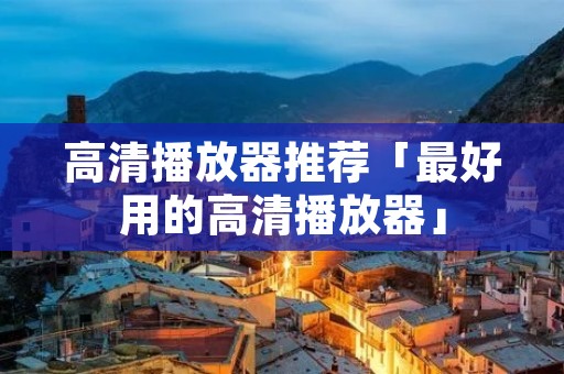 高清播放器推荐「最好用的高清播放器」