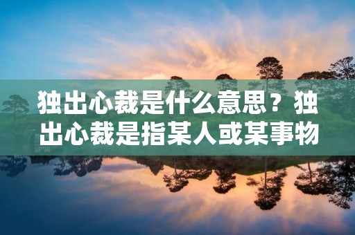 独出心裁是什么意思？独出心裁是指某人或某事物以独特的方式表现出来，不同于常规的、传统的或普遍的方式。这种方式可能是创新的、独特的、非凡的，能够引起人们的兴趣和注意。独出心裁的人或事物通常能够给人带来新鲜感和惊喜，让人们对其产生好奇和赞赏之情。