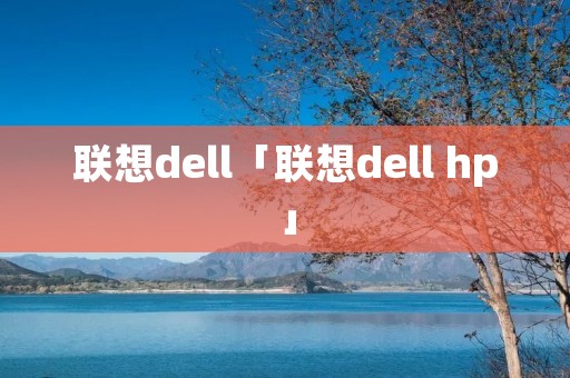 联想dell「联想dell hp」 联想dell「联想dell hp」