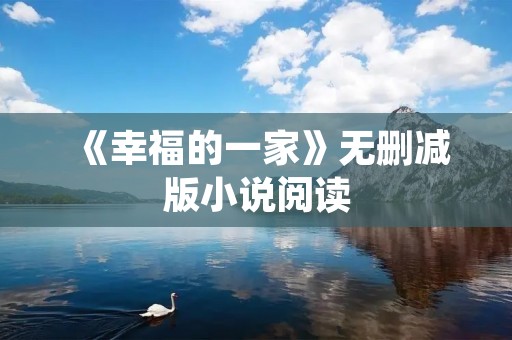《幸福的一家》无删减版小说阅读：细腻描绘家庭幸福的动人故事