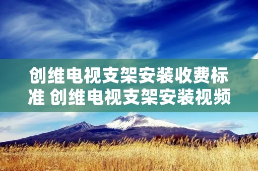 创维电视支架安装收费标准 创维电视支架安装视频教程