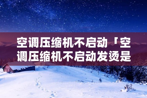 空调压缩机不启动「空调压缩机不启动发烫是什么原因」