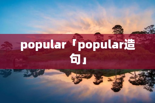 popular「popular造句」 popular「popular造句」