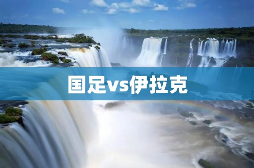 国足vs伊拉克:亚洲杯预选赛焦点战 国足vs伊拉克:亚洲杯预选赛焦点战