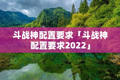 斗战神配置要求「斗战神配置要求2022」