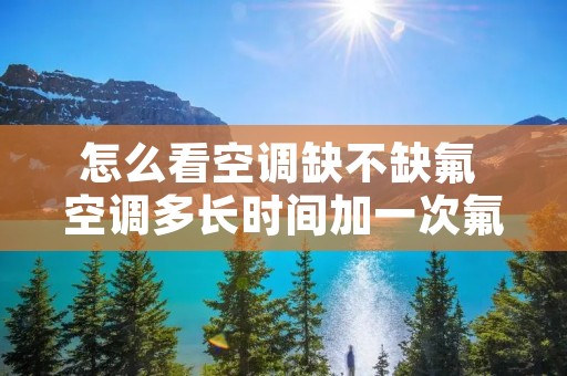 怎么看空调缺不缺氟 空调多长时间加一次氟