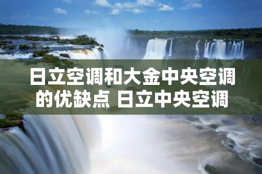 日立空调和大金中央空调的优缺点 日立中央空调和大金中央空调对比