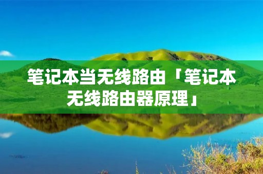 笔记本当无线路由「笔记本无线路由器原理」