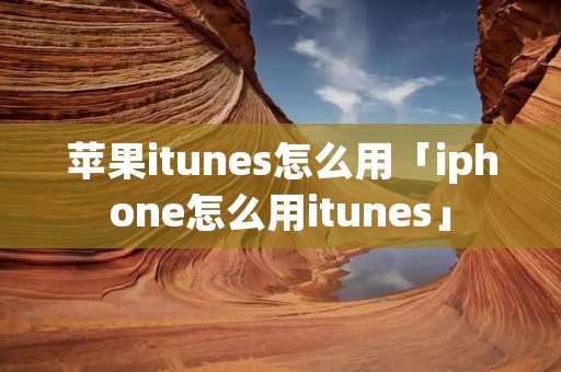 苹果itunes怎么用「iphone怎么用itunes」 苹果itunes怎么用「iphone怎么用itunes」