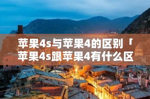 苹果4s与苹果4的区别「苹果4s跟苹果4有什么区别」