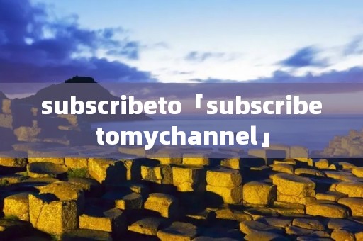 subscribeto「subscribetomychannel」 subscribeto「subscribetomychannel」