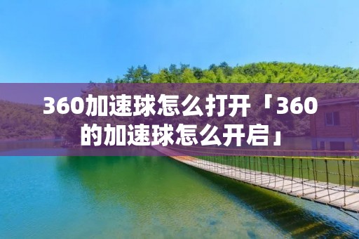 360加速球怎么打开「360的加速球怎么开启」