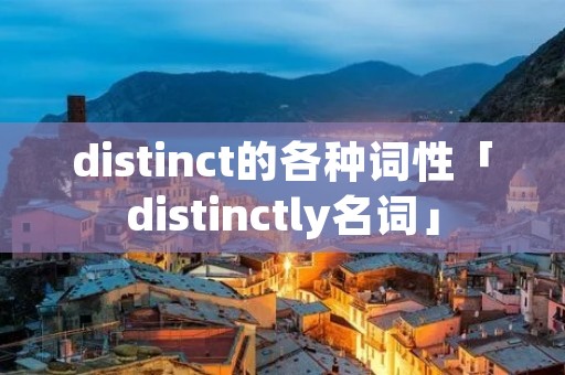 distinct的各种词性「distinctly名词」