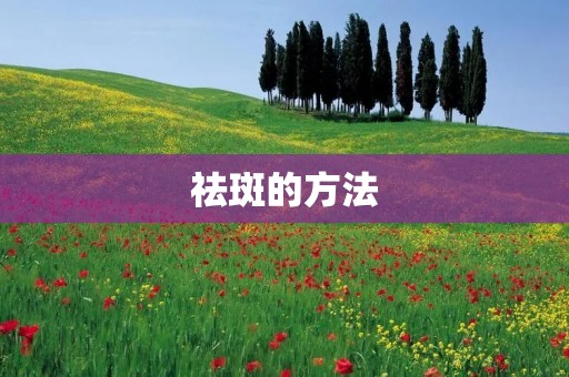 祛斑的方法：告别烦恼，拥抱美丽肌肤