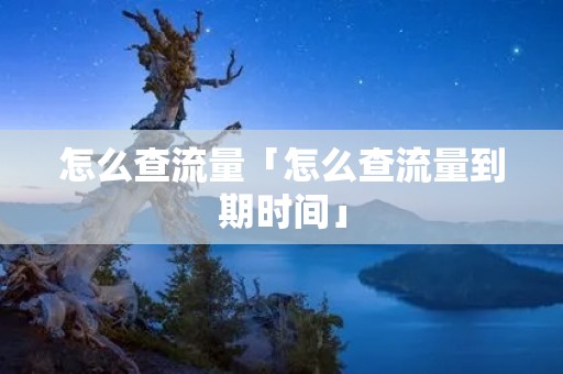 怎么查流量「怎么查流量到期时间」