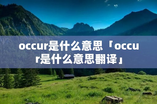occur是什么意思「occur是什么意思翻译」