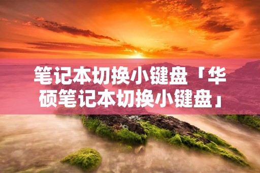 笔记本切换小键盘「华硕笔记本切换小键盘」