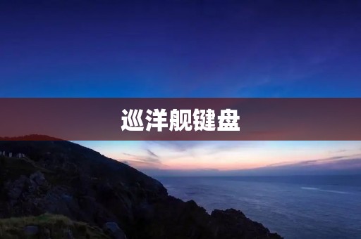 巡洋舰键盘：为你带来超凡打字体验