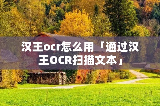 汉王ocr怎么用「通过汉王OCR扫描文本」 汉王ocr怎么用「通过汉王OCR扫描文本」