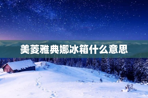 美菱雅典娜冰箱什么意思:一款兼具雅致与实用的高端冰箱 美菱雅典娜冰箱什么意思:一款兼具雅致与实用的高端冰箱