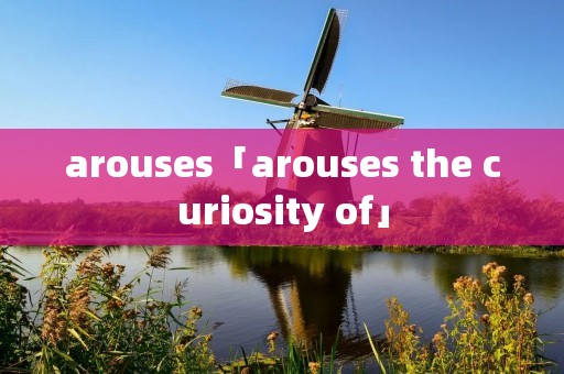 arouses「arouses the curiosity of」