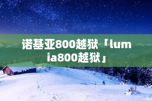 诺基亚800越狱「lumia800越狱」 诺基亚800越狱「lumia800越狱」
