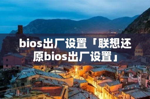 bios出厂设置「联想还原bios出厂设置」 bios出厂设置「联想还原bios出厂设置」