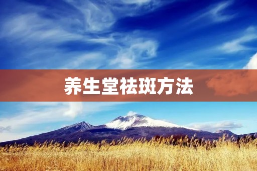 养生堂祛斑方法：让肌肤重现光彩焕发