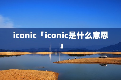 iconic「iconic是什么意思」