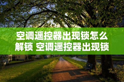 空调遥控器出现锁怎么解锁 空调遥控器出现锁怎么解锁啊 空调遥控器出现锁怎么解锁 空调遥控器出现锁怎么解锁啊