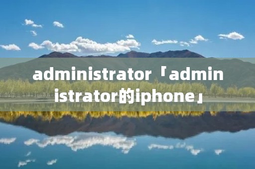 administrator「administrator的iphone」