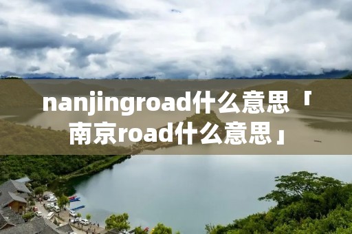 nanjingroad什么意思「南京road什么意思」 nanjingroad什么意思「南京road什么意思」