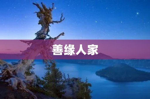 善缘人家：用爱心搭建幸福家园