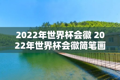 2022年世界杯会徽 2022年世界杯会徽简笔画 2022年世界杯会徽 2022年世界杯会徽简笔画