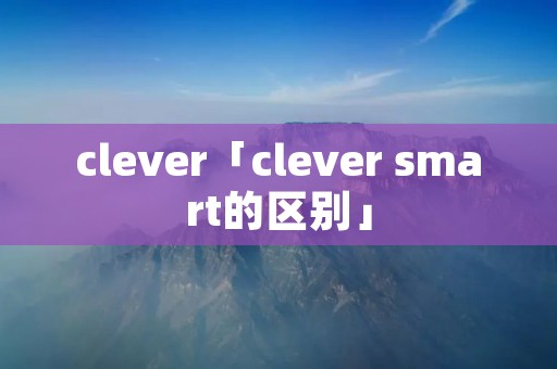 clever「clever smart的区别」