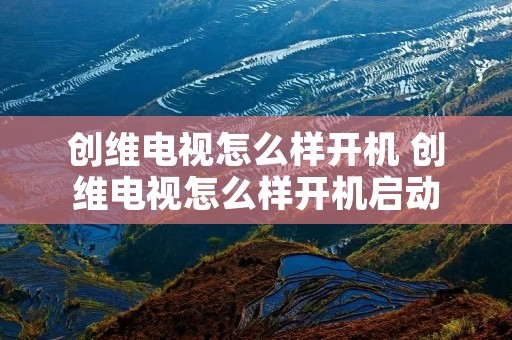 创维电视怎么样开机 创维电视怎么样开机启动