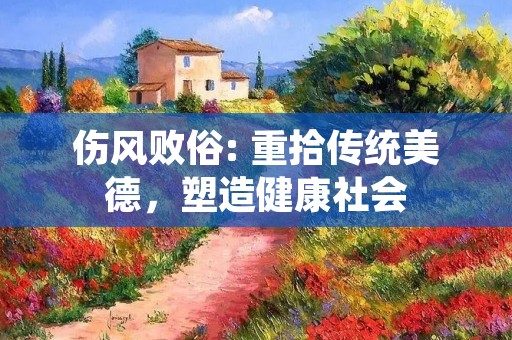伤风败俗: 重拾传统美德,塑造健康社会