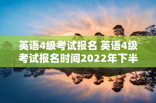 英语4级考试报名 英语4级考试报名时间2022年下半年